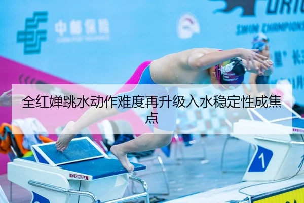 全红婵跳水动作难度再升级入水稳定性成焦点